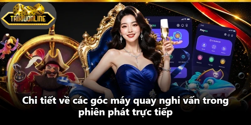 Chi tiết về các góc máy quay nghi vấn trong phiên phát trực tiếp