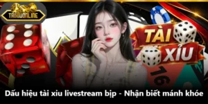 Dấu Hiệu Tài Xỉu Livestream Bịp - Nhận Biết Mánh Khóe
