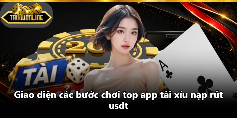 Giao diện các bước chơi top app tài xỉu nạp rút usdt