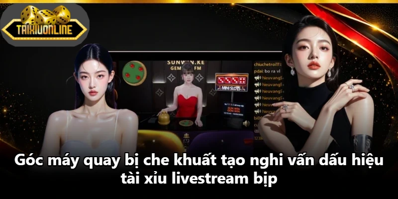 Góc máy quay bị che khuất tạo nghi vấn dấu hiệu tài xỉu livestream bịp