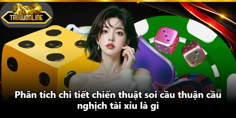Phân tích chi tiết chiến thuật soi cầu thuận cầu nghịch tài xỉu là gì