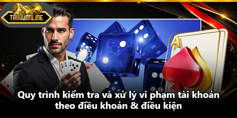 Quy trình kiểm tra và xử lý vi phạm tài khoản theo điều khoản & điều kiện