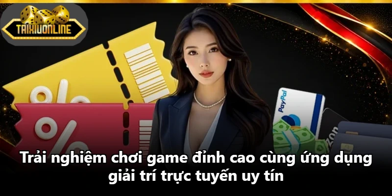 Trải nghiệm chơi game đỉnh cao cùng ứng dụng giải trí trực tuyến uy tín