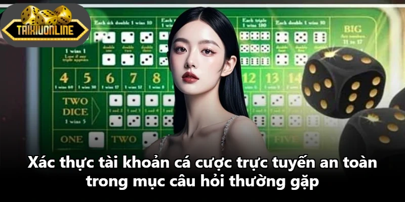Xác thực tài khoản cá cược trực tuyến an toàn trong mục câu hỏi thường gặp
